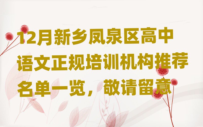 12月新鄉(xiāng)鳳泉區(qū)高中語文正規(guī)培訓機構推薦名單一覽,敬請留意