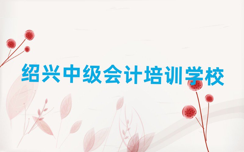 12月紹興越城區(qū)中級會計培訓(xùn)要花多少錢名單一覽,敬請關(guān)注