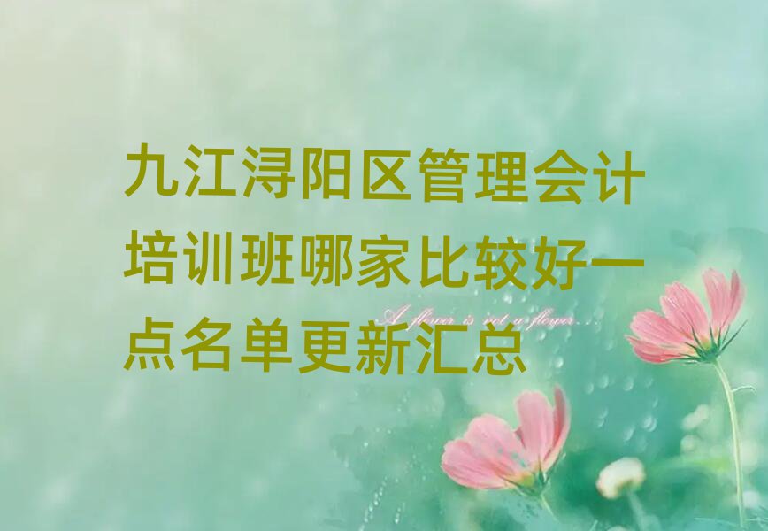 九江潯陽區管理會計培訓班哪家比較好一點名單更新匯總