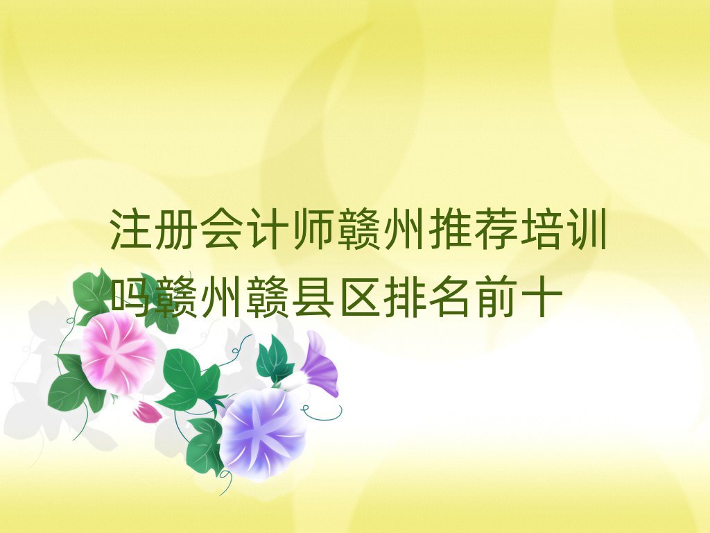 注冊會計師贛州推薦培訓(xùn)嗎贛州贛縣區(qū)排名前十