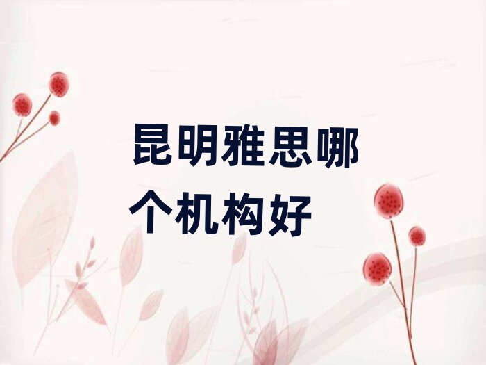昆明雅思哪個(gè)機(jī)構(gòu)好