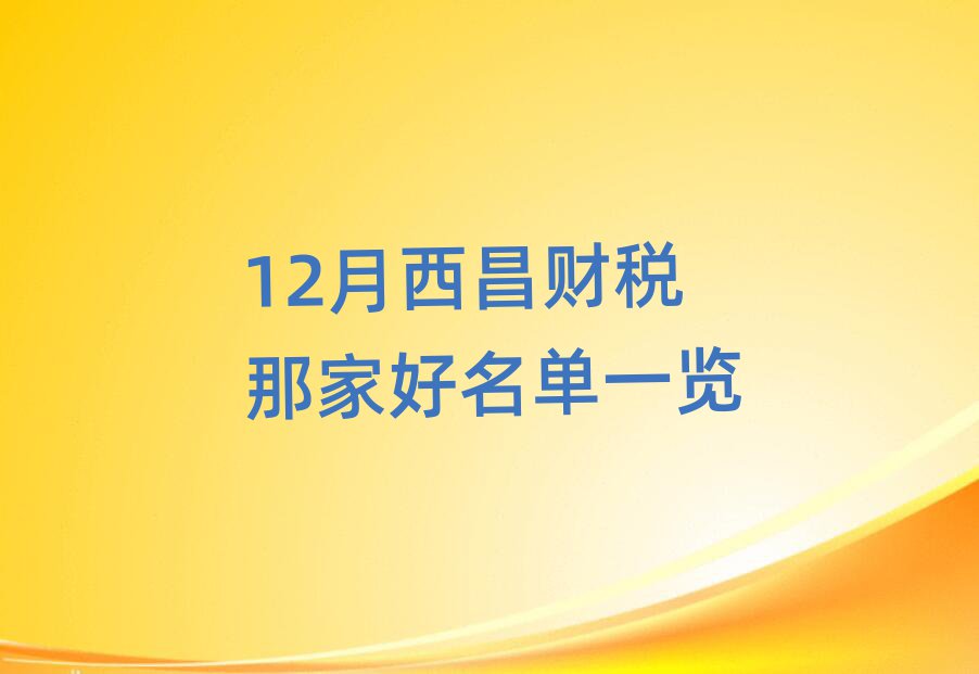 12月西昌財稅那家好名單一覽