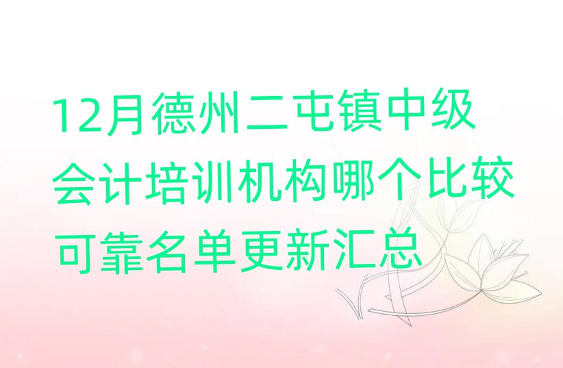 12月德州二屯鎮(zhèn)中級會計培訓(xùn)機構(gòu)哪個比較可靠名單更新匯總