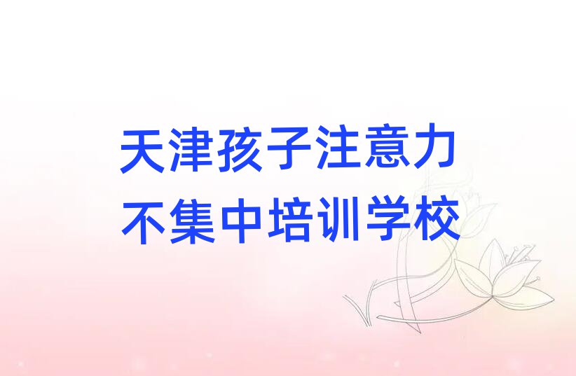 2024年天津寶坻區孩子注意力不集中培訓多少錢學費合適