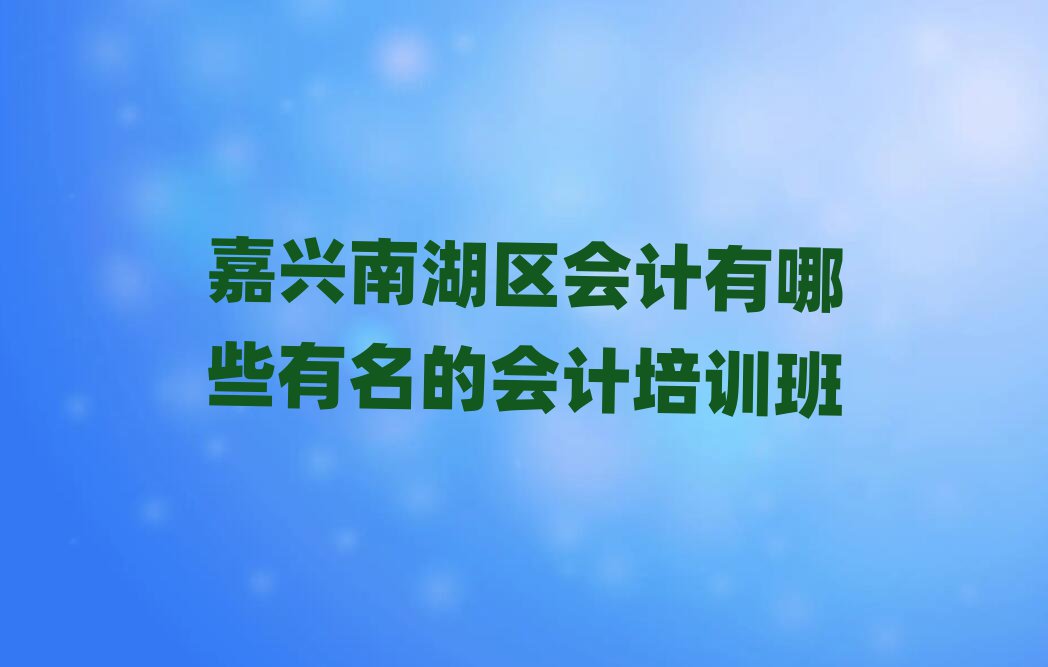 嘉興南湖區會計有哪些有名的會計培訓班