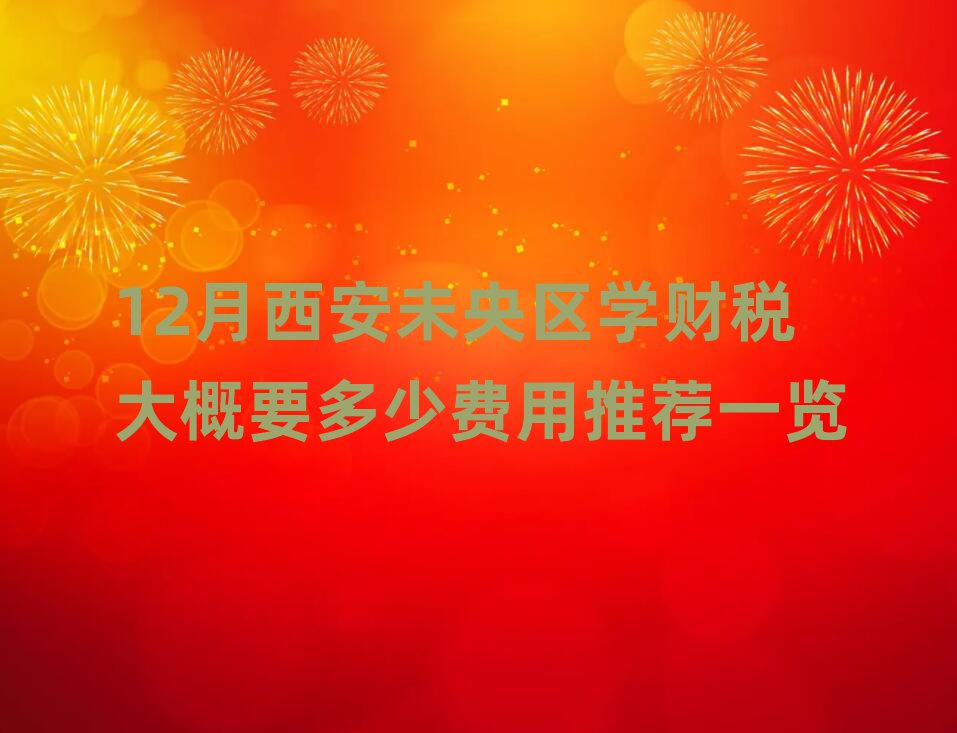 12月西安未央?yún)^(qū)學(xué)財稅大概要多少費用推薦一覽