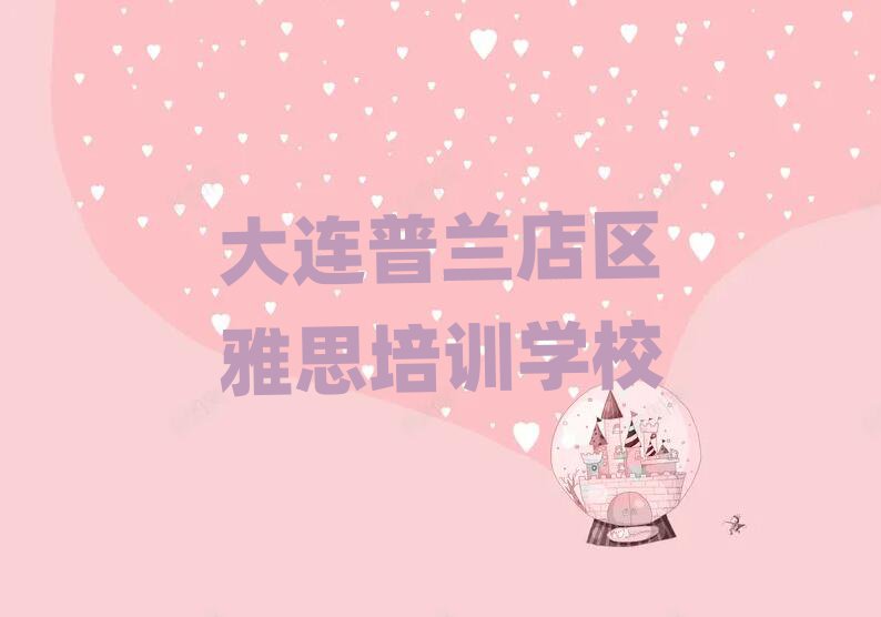 大連普蘭店區學雅思在哪里十大名單排名甄選