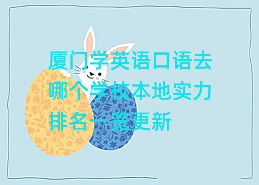廈門學英語口語去哪個學校本地實力排名一覽更新