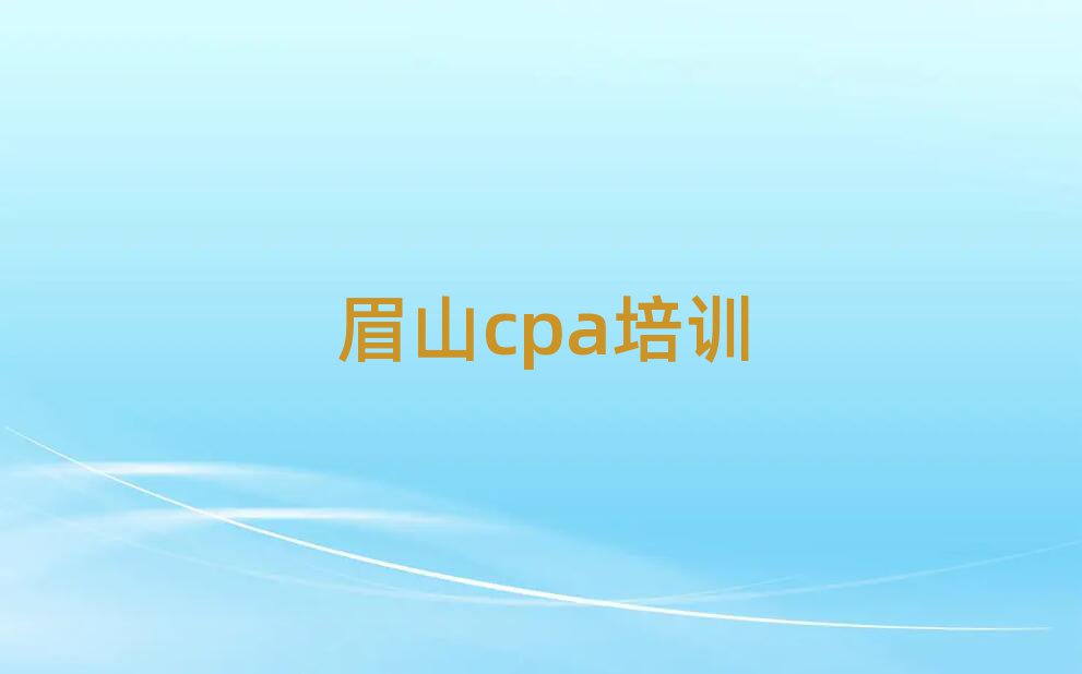 2025年眉山東坡區(qū)cpa正規(guī)的cpa培訓(xùn)班實力排名名單