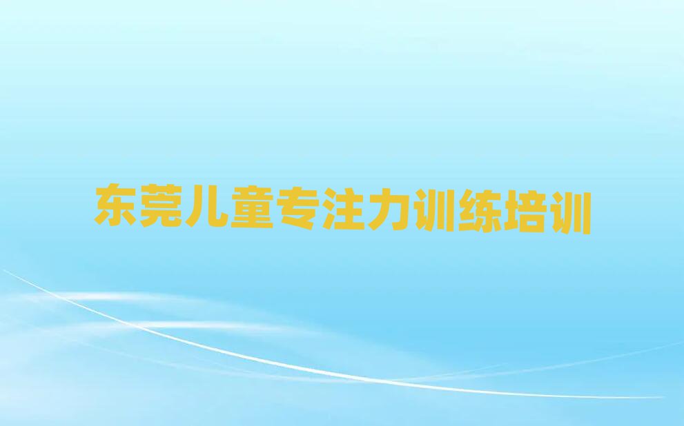 2025年東莞哪個兒童專注力訓練學校好啊