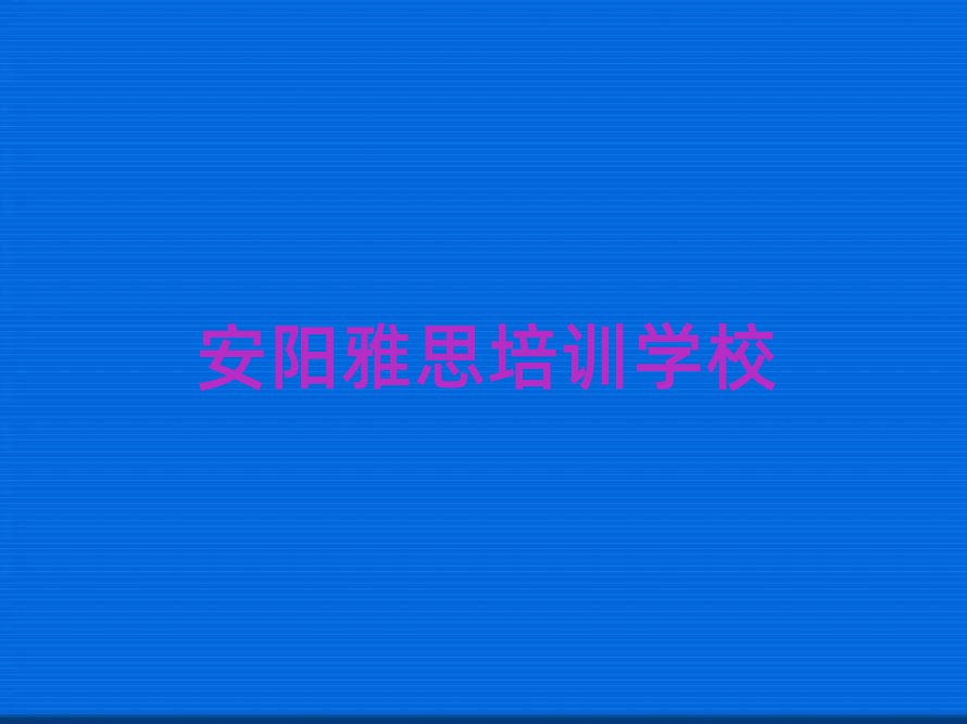 安陽學(xué)雅思好的學(xué)校前十名