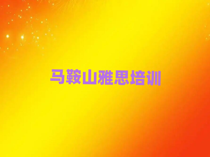 馬鞍山雨山區(qū)雅思速成班十大排名名單公布