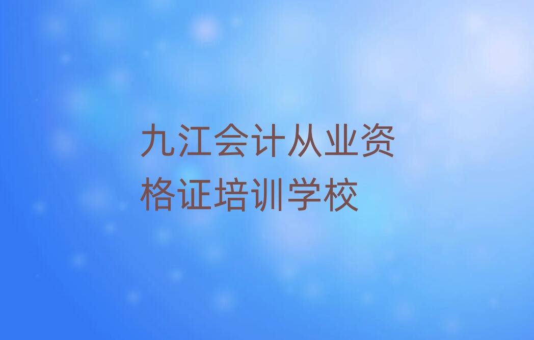 1月九江柴桑區會計從業資格證培訓班費用推薦一覽