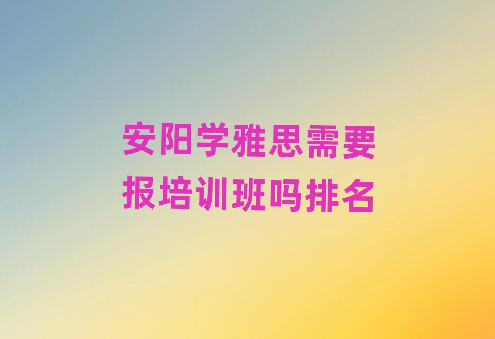 安陽學雅思需要報培訓班嗎排名