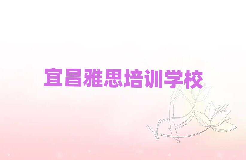 2025年宜昌伍家崗區(qū)雅思培訓機構(gòu)培訓課程有哪些名單更新匯總