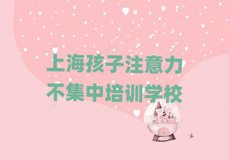 上海黃浦區(qū)孩子注意力不集中大班價(jià)格實(shí)力排名名單