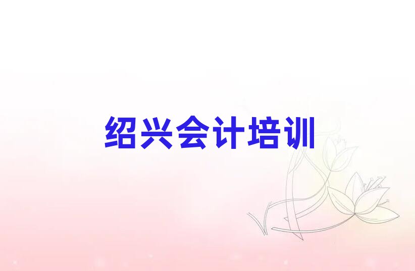 紹興越城區(qū)會(huì)計(jì)培訓(xùn)規(guī)格高師資強(qiáng)排名一覽表