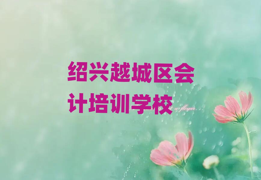 紹興越城區(qū)會(huì)計(jì)培訓(xùn)規(guī)格高師資強(qiáng)排名一覽表