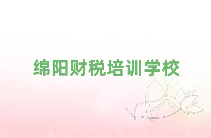 綿陽游仙區(qū)哪個(gè)財(cái)稅培訓(xùn)機(jī)構(gòu)好一些啊排名前十