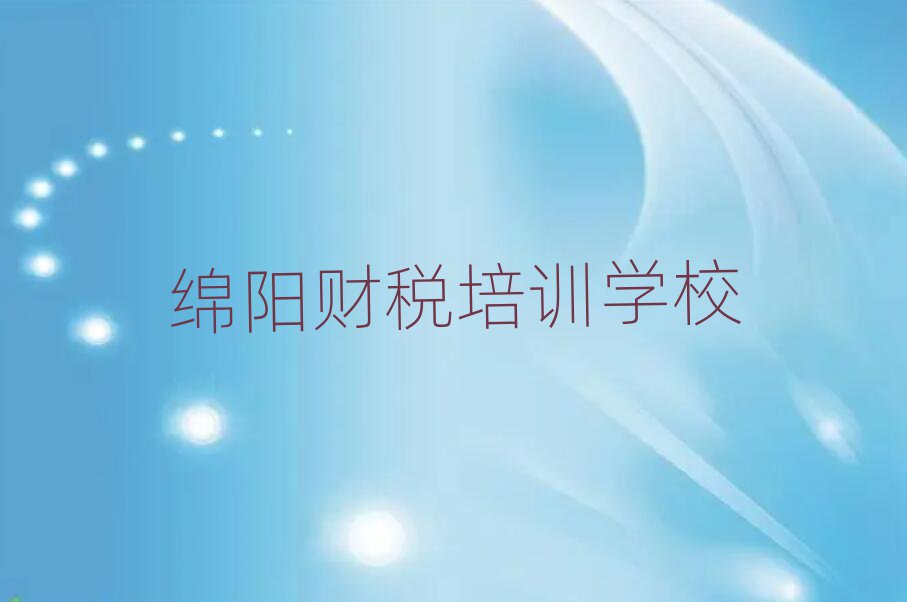 綿陽游仙區(qū)哪個(gè)財(cái)稅培訓(xùn)機(jī)構(gòu)好一些啊排名前十