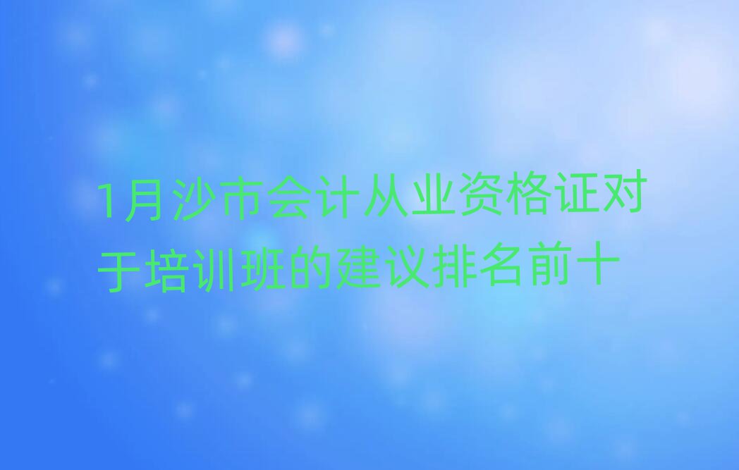 1月沙市會計從業資格證對于培訓班的建議排名前十