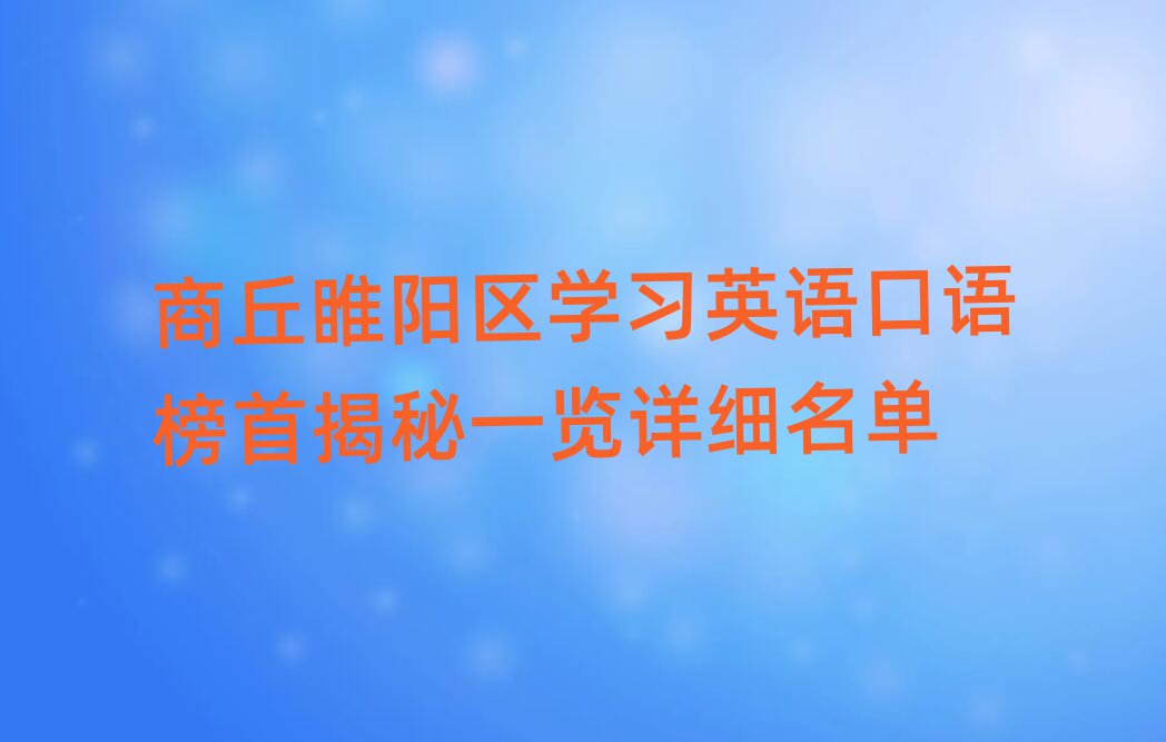 商丘睢陽區(qū)學(xué)習(xí)英語口語榜首揭秘一覽詳細(xì)名單