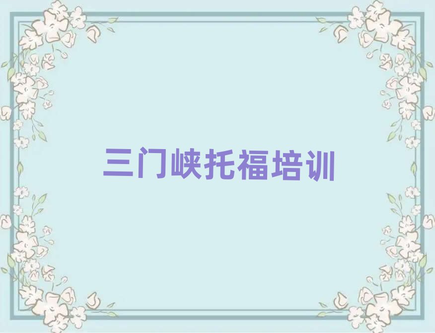 2025年三門峽湖濱區托福培訓托福的學校怎么樣實力排名名單