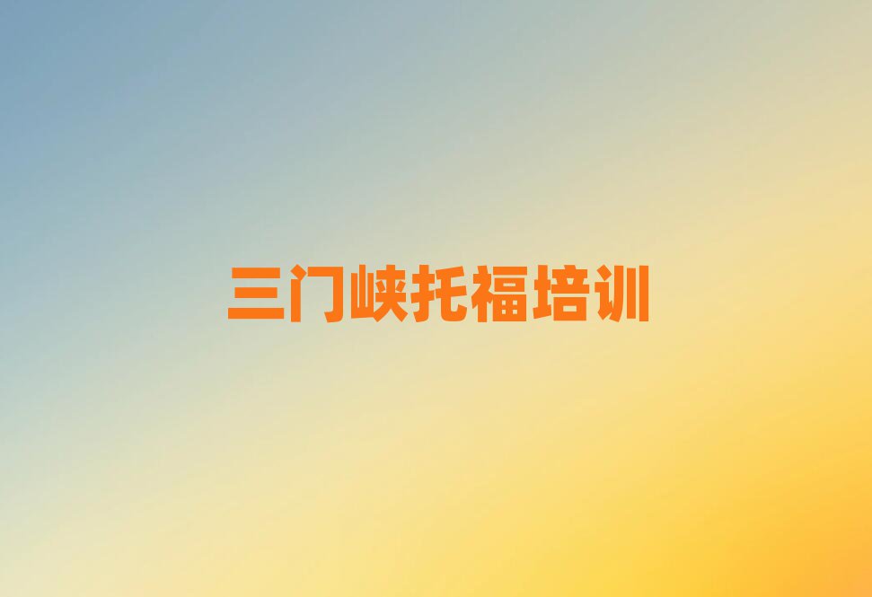 2025年三門峽湖濱區托福培訓托福的學校怎么樣實力排名名單
