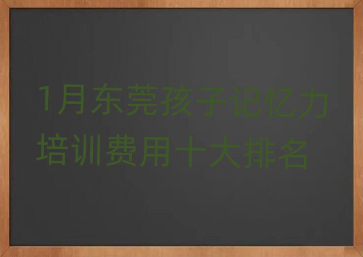1月東莞孩子記憶力培訓費用十大排名
