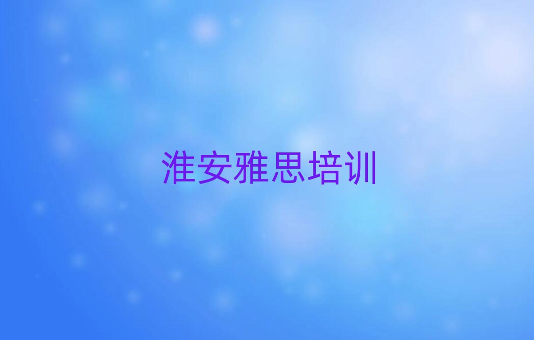 淮安清江浦區雅思培訓哪家強點呢排名一覽表