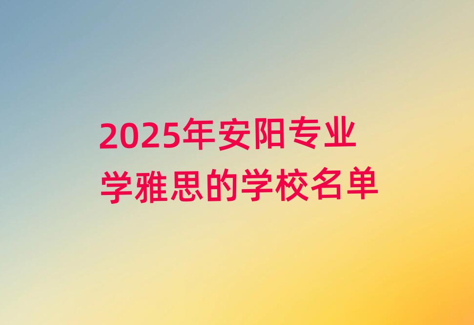 2025年安陽專業學雅思的學校名單