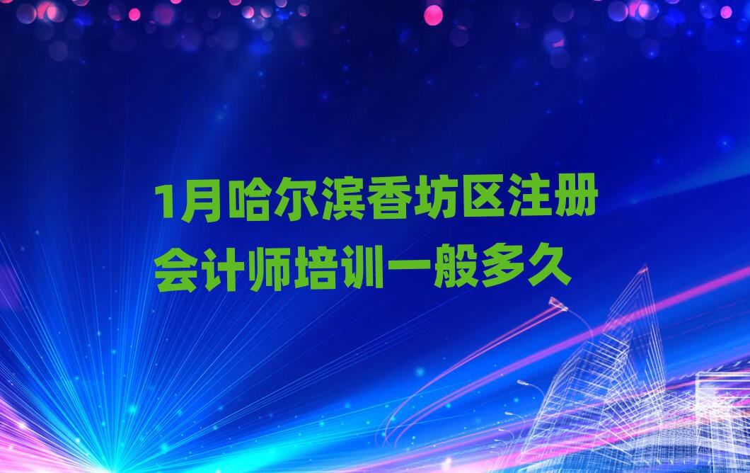 1月哈爾濱香坊區注冊會計師培訓一般多久
