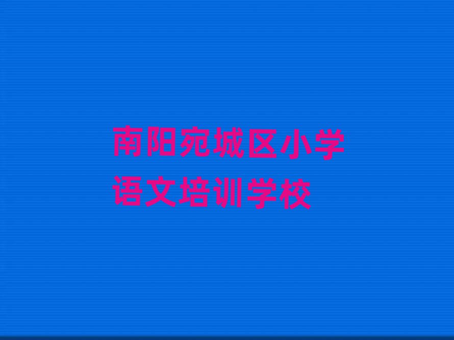 2025南陽宛城區哪個學校學小學語文好本地實力排名一覽更新