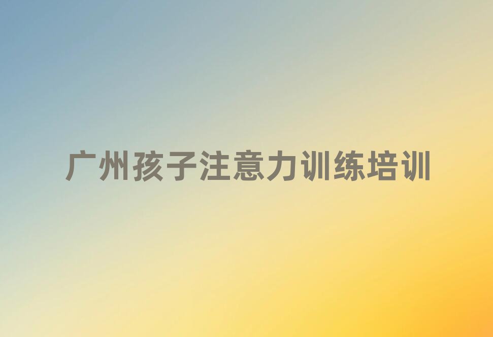 廣州番禺區孩子注意力訓練自學網站排名一覽表