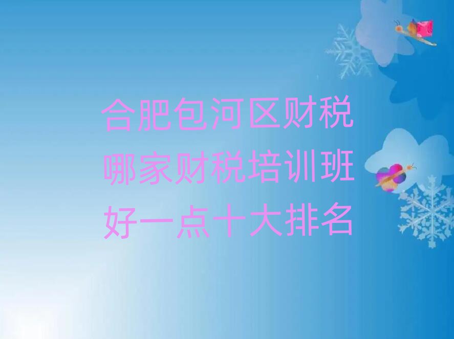 合肥包河區(qū)財稅哪家財稅培訓(xùn)班好一點十大排名