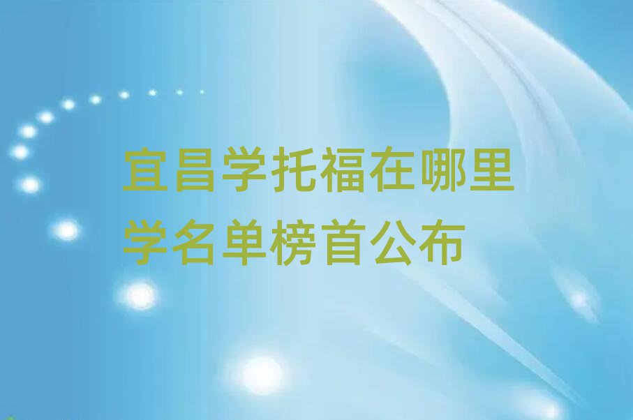 宜昌學托福在哪里學名單榜首公布
