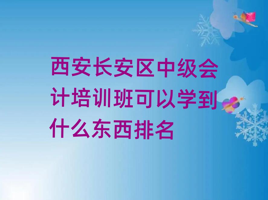 西安長安區(qū)中級會計培訓(xùn)班可以學(xué)到什么東西排名