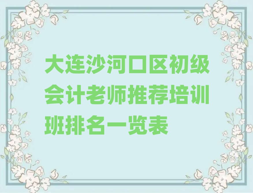 大連沙河口區(qū)初級會計老師推薦培訓班排名一覽表