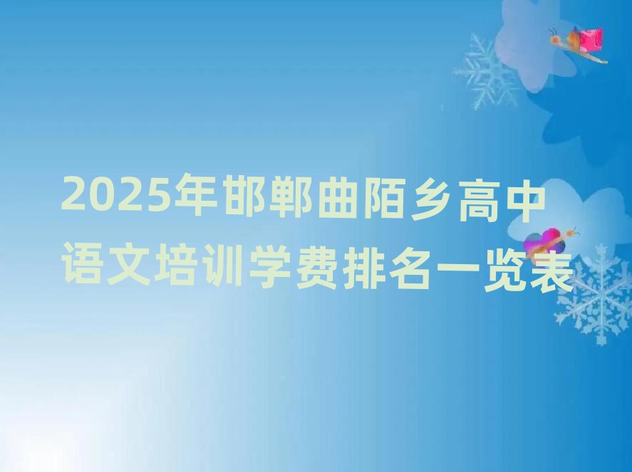 2025年邯鄲曲陌鄉(xiāng)高中語文培訓(xùn)學(xué)費排名一覽表