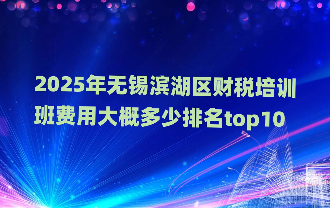 2025年無錫濱湖區財稅培訓班費用大概多少排名top10