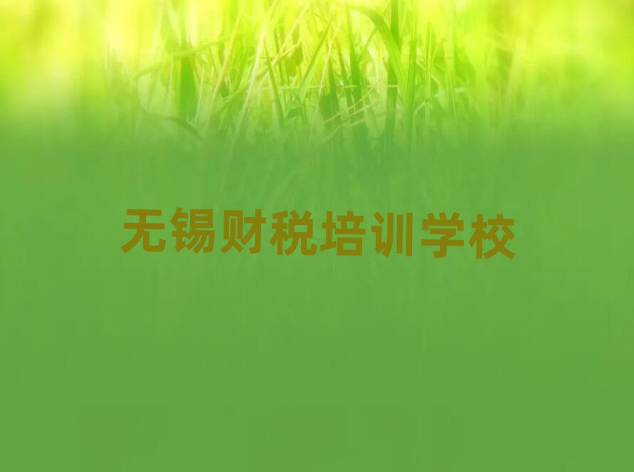2025年無錫濱湖區財稅培訓班費用大概多少排名top10
