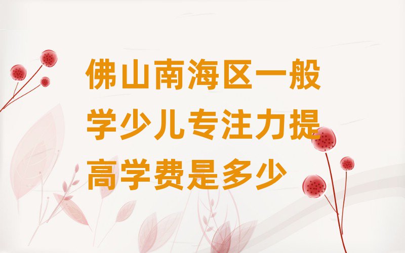 佛山南海區一般學少兒專注力提高學費是多少