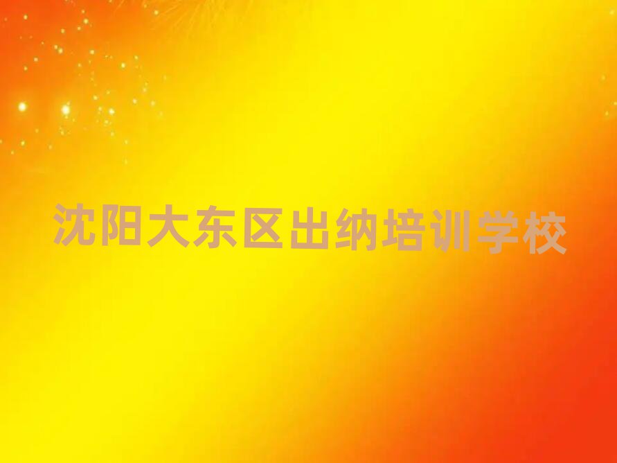 2月沈陽大東區出納培訓在哪個學校好點名單一覽