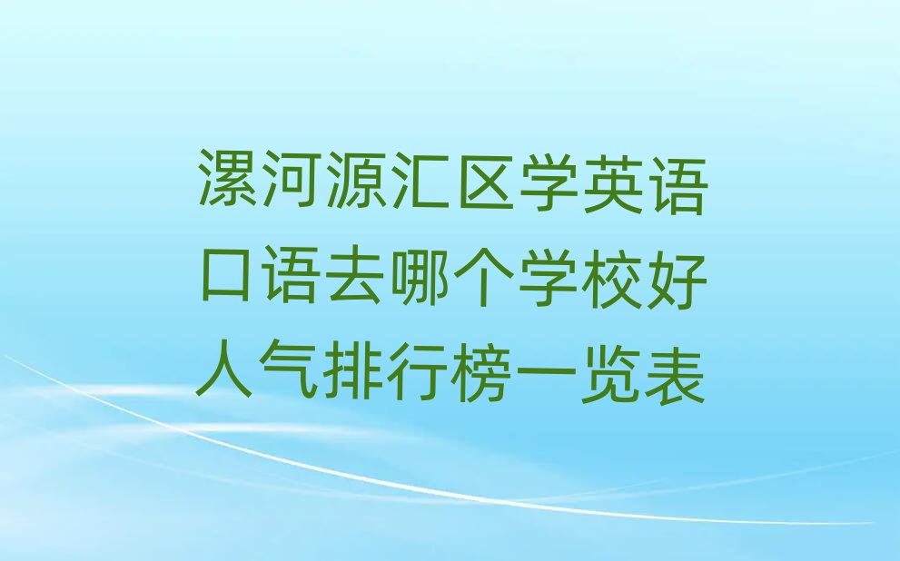 漯河源匯區學英語口語去哪個學校好人氣排行榜一覽表