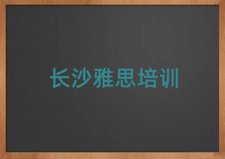 長沙專業學雅思的學校榜首今日公布一覽