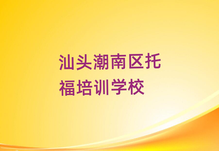 2025年汕頭潮南區培訓托福學費多少錢啊名單更新匯總