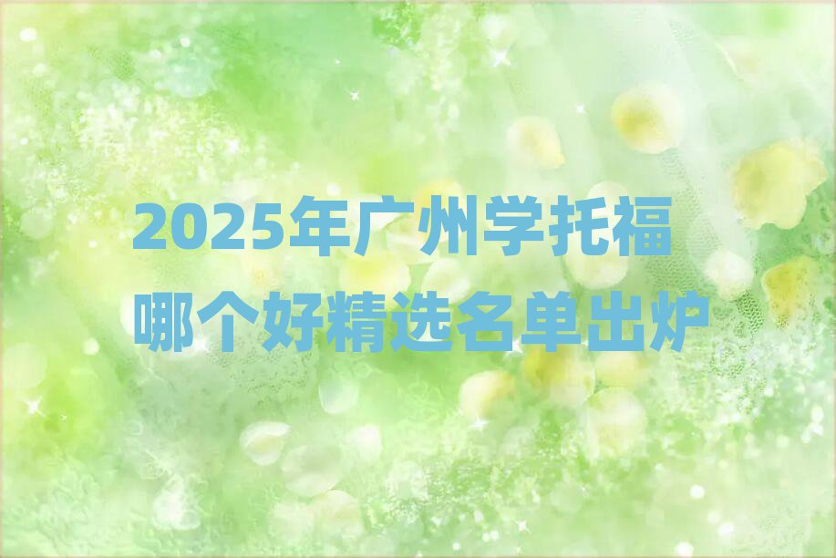 2025年廣州學(xué)托福哪個好精選名單出爐