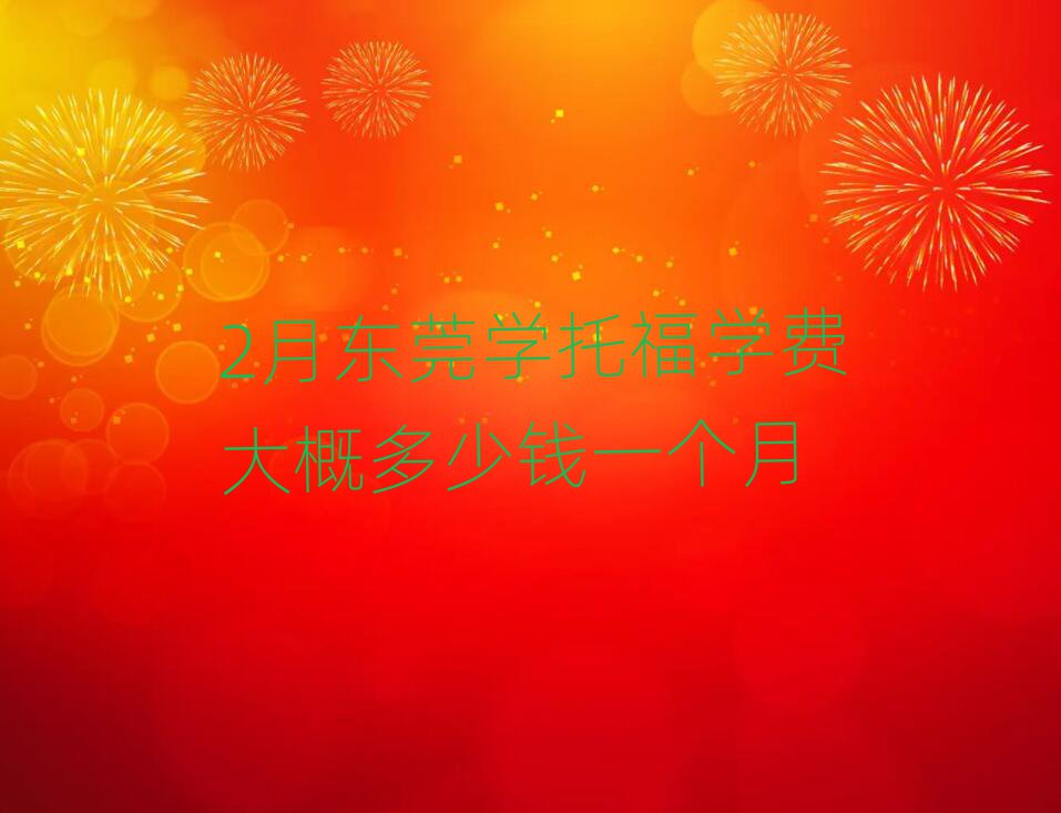 2月東莞學托福學費大概多少錢一個月