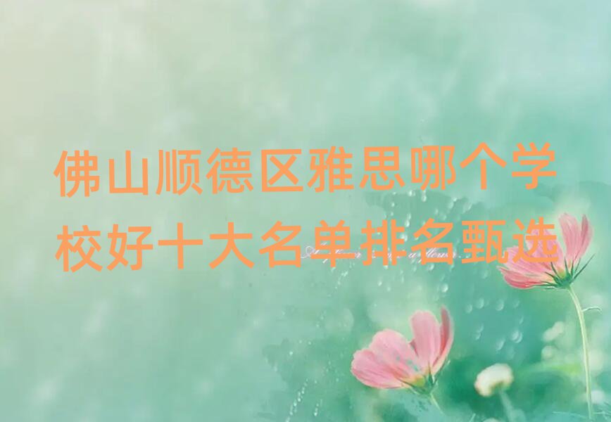 佛山順德區雅思哪個學校好十大名單排名甄選