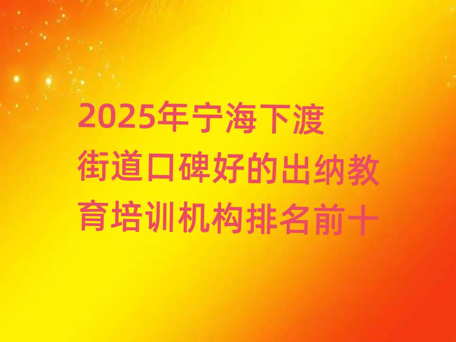 2025年寧海下渡街道口碑好的出納教育培訓機構排名前十